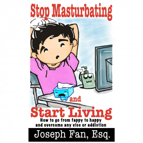 Stop Masturbating And Start Living How To Go From Fappy To Happy And Overcome Any Vice Or Addiction Joseph